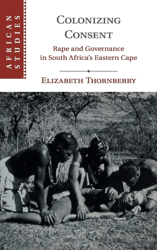 Colonizing Consent: Rape and Governance in South Africa's Eastern Cape: 141 (African Studies, Series Number 141)