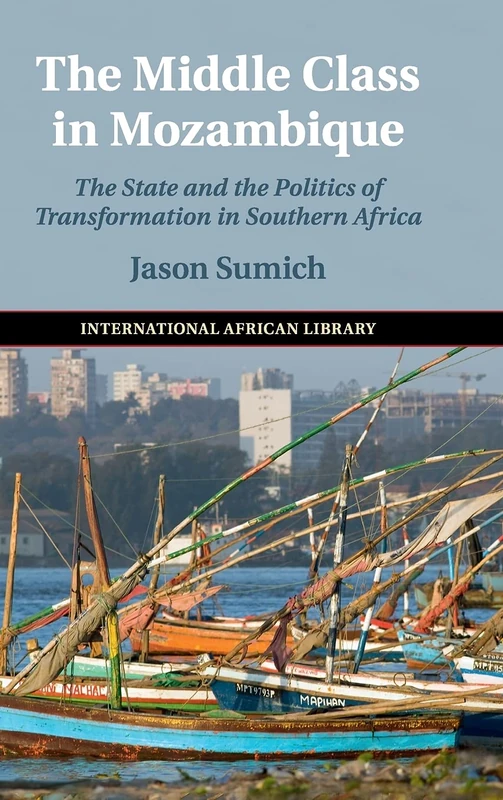 The Middle Class in Mozambique: The State and the Politics of Transformation in Southern Africa: 57 (The International African Library, Series Number 57)