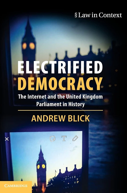 Electrified Democracy: The Internet and the United Kingdom Parliament in History (Law in Context)