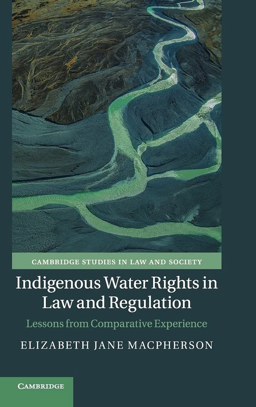 Indigenous Water Rights in Law and Regulation: Lessons from Comparative Experience (Cambridge Studies in Law and Society)
