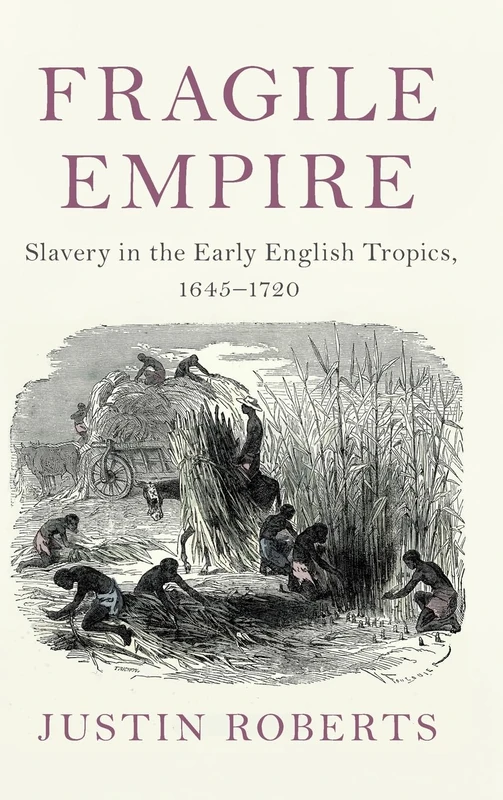 Fragile Empire: Slavery in the Early English Tropics, 1645–1720 (Slaveries since Emancipation)