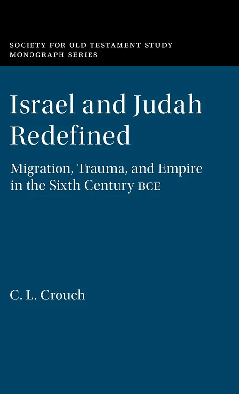 Israel and Judah Redefined: Migration, Trauma, and Empire in the Sixth Century BCE (Society for Old Testament Study Monographs)