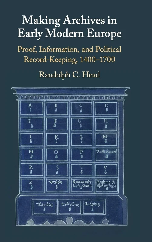 Making Archives in Early Modern Europe: Proof, Information, and Political Record-Keeping, 1400–1700
