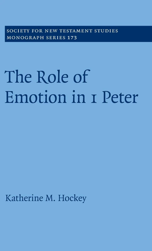 The Role of Emotion in 1 Peter: 173 (Society for New Testament Studies Monograph Series, Series Number 173)