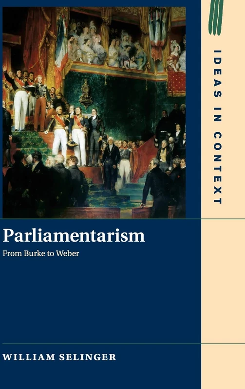 Parliamentarism: From Burke to Weber: 121 (Ideas in Context, Series Number 121)