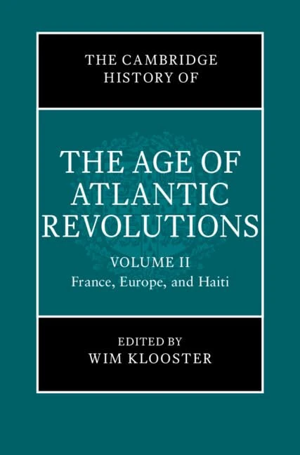 The Cambridge History of the Age of Atlantic Revolutions: Volume 2, France, Europe, and Haiti (The Cambridge History of the Age of the Atlantic Revolutions)