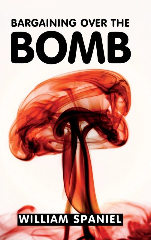 Bargaining over the Bomb: The Successes and Failures of Nuclear Negotiations