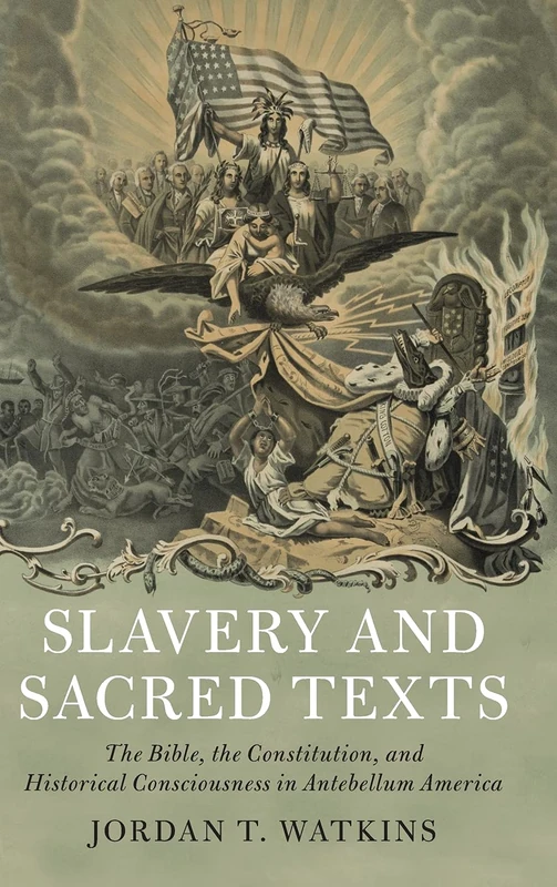 Slavery and Sacred Texts: The Bible, the Constitution, and Historical Consciousness in Antebellum America (Cambridge Historical Studies in American Law and Society)