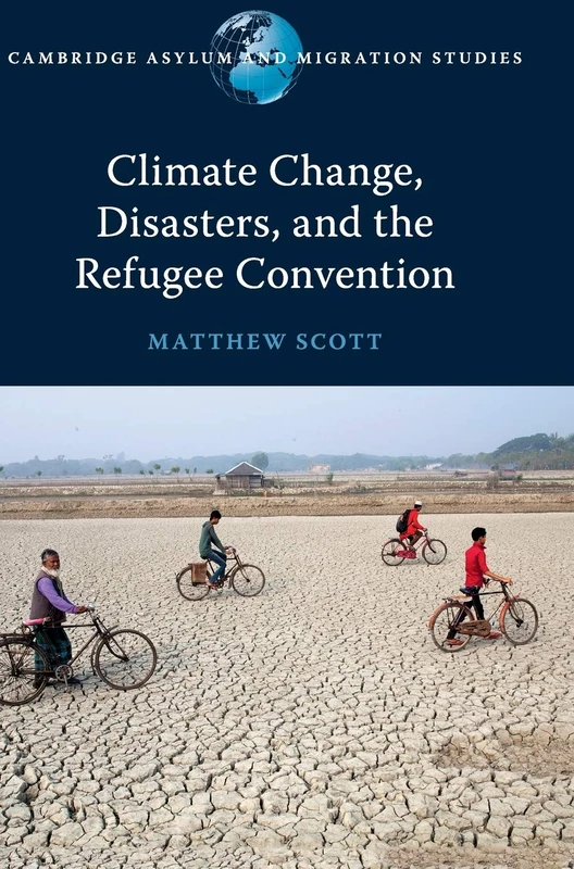 Climate Change, Disasters, and the Refugee Convention (Cambridge Asylum and Migration Studies)