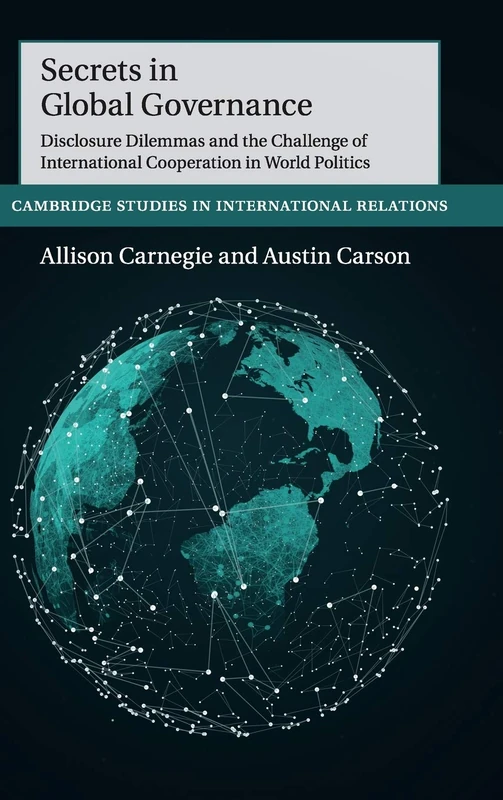 Secrets in Global Governance: Disclosure Dilemmas and the Challenge of International Cooperation: 154 (Cambridge Studies in International Relations, Series Number 154)