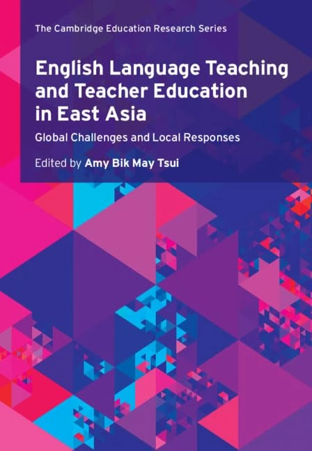 English Language Teaching and Teacher Education in East Asia: Global Challenges and Local Responses (Cambridge Education Research)