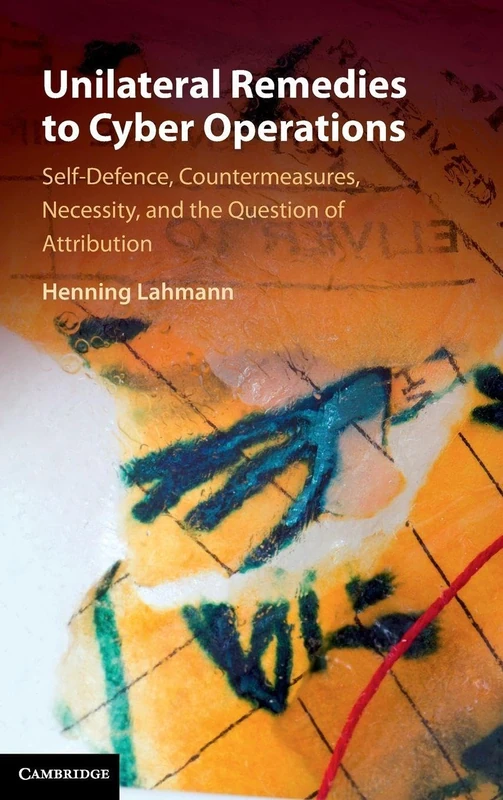 Unilateral Remedies to Cyber Operations: Self-Defence, Countermeasures, Necessity, and the Question of Attribution