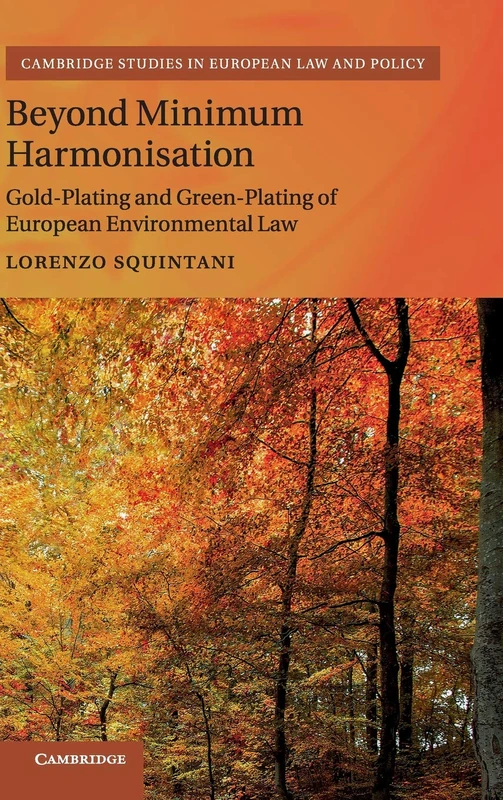 Beyond Minimum Harmonisation: Gold-Plating and Green-Plating of European Environmental Law (Cambridge Studies in European Law and Policy)