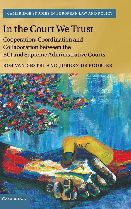 In the Court We Trust: Cooperation, Coordination and Collaboration between the ECJ and Supreme Administrative Courts (Cambridge Studies in European Law and Policy)