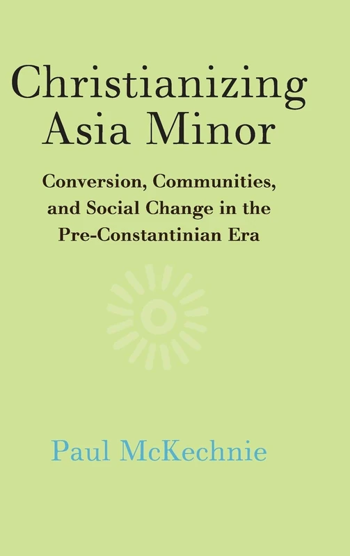 Christianizing Asia Minor: Conversion, Communities, and Social Change in the Pre-Constantinian Era - Image 1