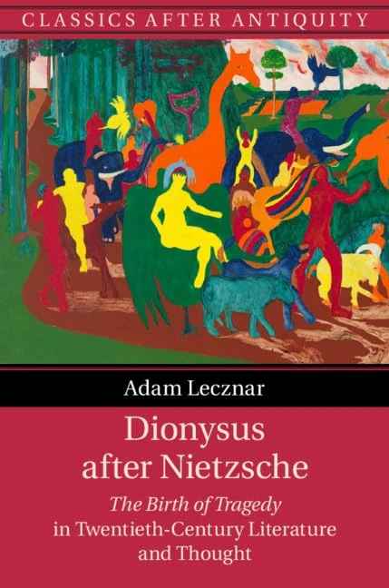 Dionysus after Nietzsche: The Birth of Tragedy in Twentieth-Century Literature and Thought (Classics after Antiquity)