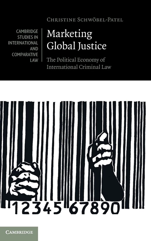 Marketing Global Justice: The Political Economy of International Criminal Law: 151 (Cambridge Studies in International and Comparative Law, Series Number 151)