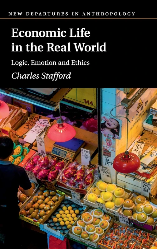 Economic Life in the Real World: Logic, Emotion and Ethics (New Departures in Anthropology)