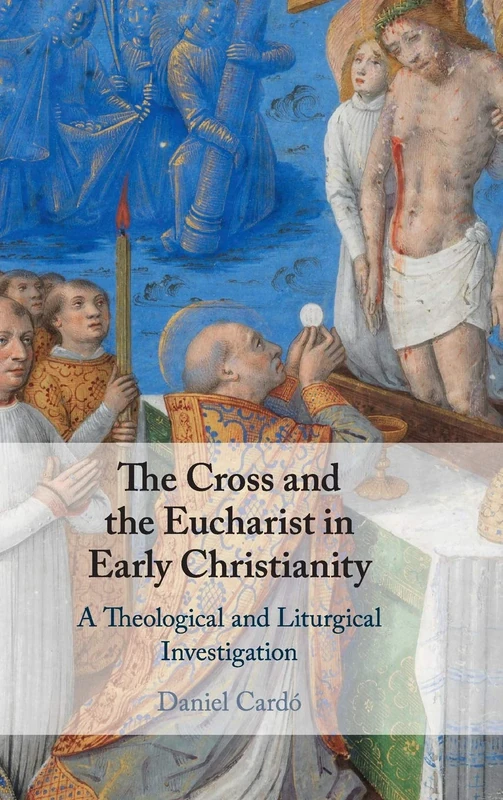 The Cross and the Eucharist in Early Christianity: A Theological and Liturgical Investigation