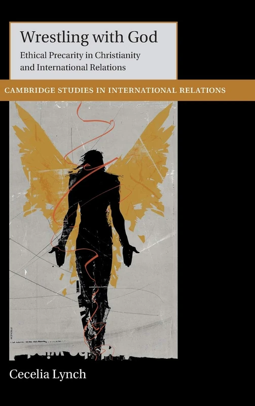Wrestling with God: Ethical Precarity in Christianity and International Relations (Cambridge Studies in International Relations)