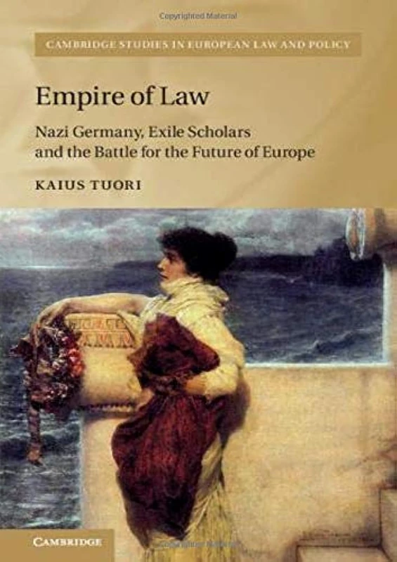 Empire of Law: Nazi Germany, Exile Scholars and the Battle for the Future of Europe (Cambridge Studies in European Law and Policy)