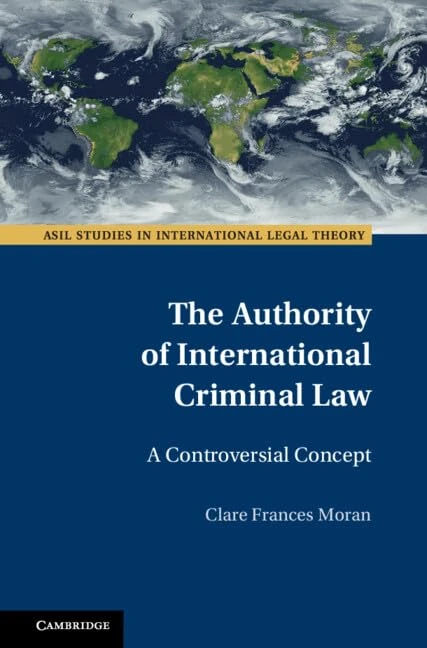 The Authority of International Criminal Law: A Controversial Concept (ASIL Studies in International Legal Theory)