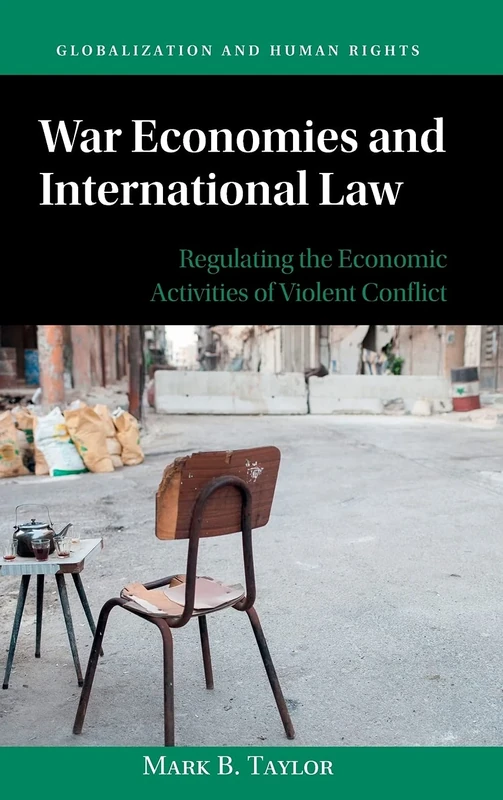 War Economies and International Law: Regulating the Economic Activities of Violent Conflict (Globalization and Human Rights)