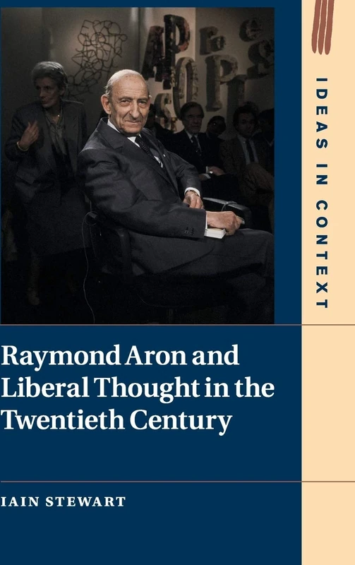 Raymond Aron and Liberal Thought in the Twentieth Century: 124 (Ideas in Context, Series Number 124)