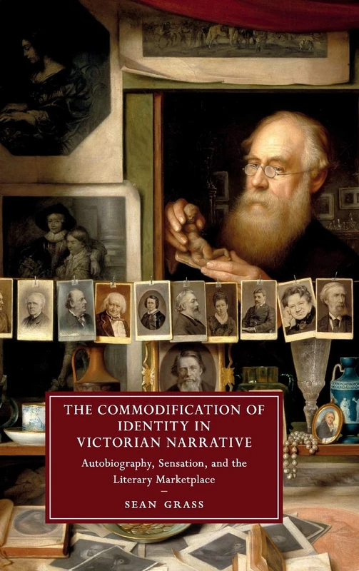 The Commodification of Identity in Victorian Narrative: Autobiography, Sensation, and the Literary Marketplace: 121 (Cambridge Studies in Nineteenth-Century Literature and Culture, Series Number 121)
