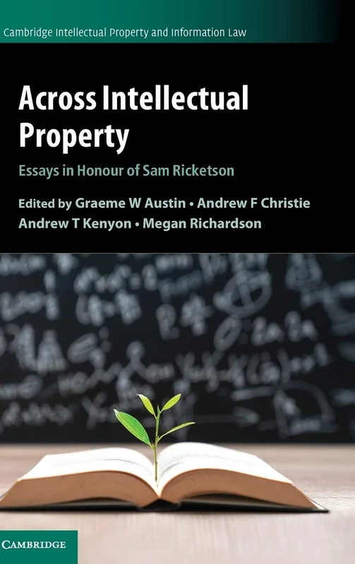 Across Intellectual Property: Essays in Honour of Sam Ricketson: 53 (Cambridge Intellectual Property and Information Law, Series Number 53)