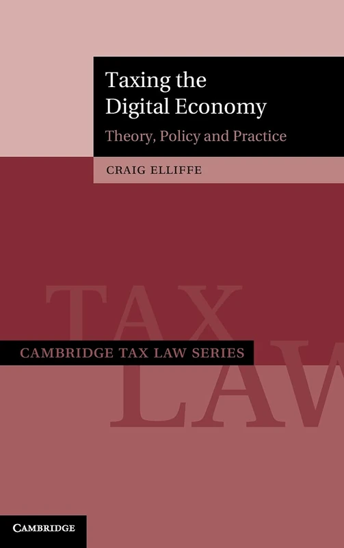 Taxing the Digital Economy: Theory, Policy and Practice (Cambridge Tax Law Series)