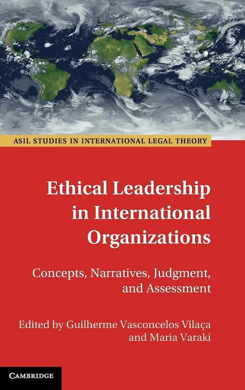 Ethical Leadership in International Organizations: Concepts, Narratives, Judgment, and Assessment (ASIL Studies in International Legal Theory)