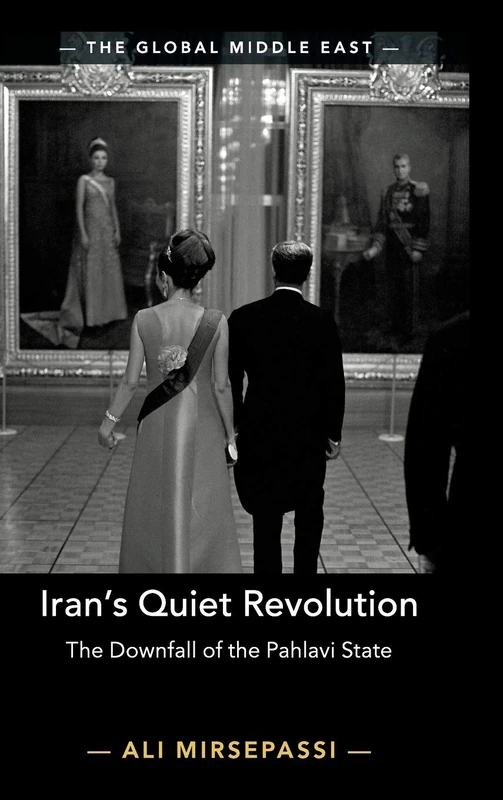 Iran's Quiet Revolution: The Downfall of the Pahlavi State: 9 (The Global Middle East, Series Number 9)