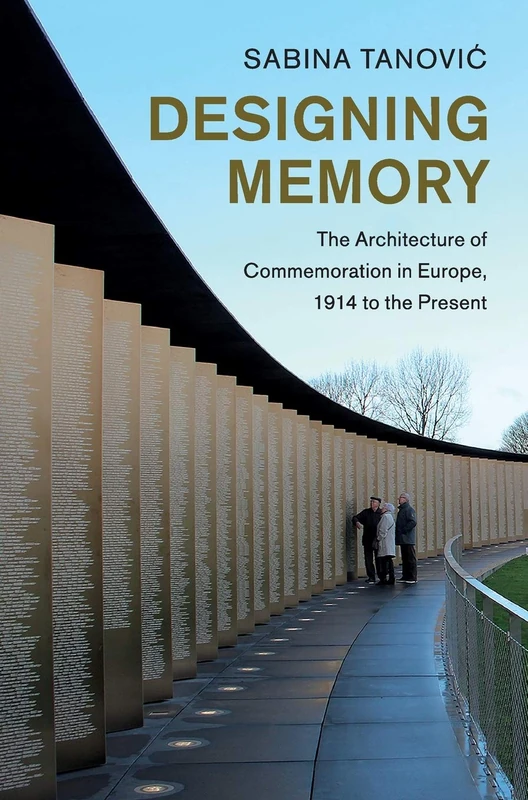 Designing Memory: The Architecture of Commemoration in Europe, 1914 to the Present (Studies in the Social and Cultural History of Modern Warfare)
