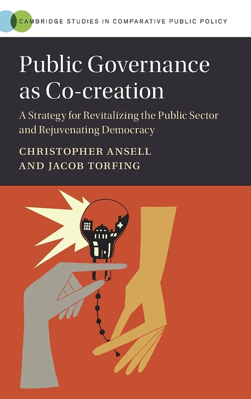 Public Governance as Co-creation: A Strategy for Revitalizing the Public Sector and Rejuvenating Democracy (Cambridge Studies in Comparative Public Policy)