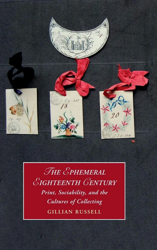 The Ephemeral Eighteenth Century: Print, Sociability, and the Cultures of Collecting: 129 (Cambridge Studies in Romanticism, Series Number 129)