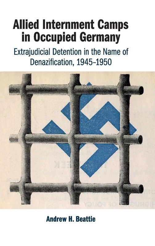 Allied Internment Camps in Occupied Germany: Extrajudicial Detention in the Name of Denazification, 1945–1950
