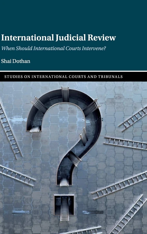 International Judicial Review: When Should International Courts Intervene? (Studies on International Courts and Tribunals)