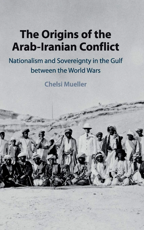 The Origins of the Arab-Iranian Conflict: Nationalism and Sovereignty in the Gulf between the World Wars