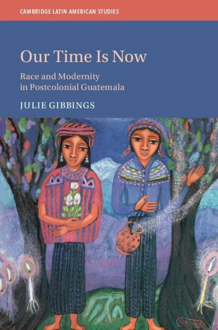 Our Time is Now: Race and Modernity in Postcolonial Guatemala: 120 (Cambridge Latin American Studies, Series Number 120) - Image 1