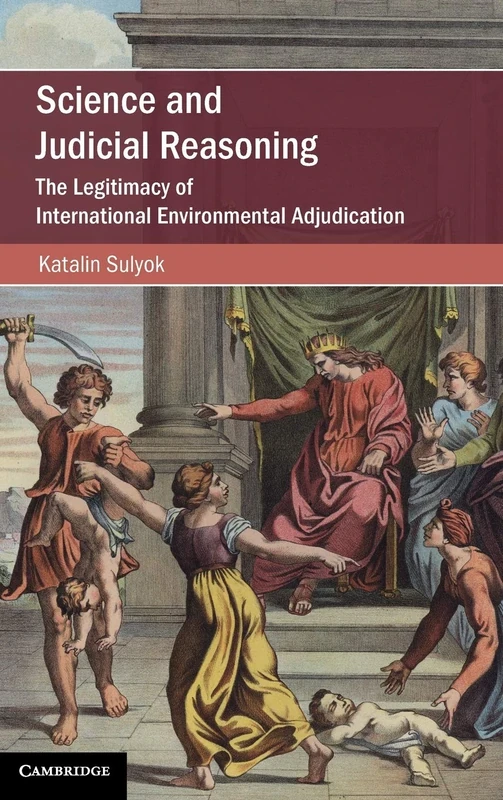 Science and Judicial Reasoning: The Legitimacy of International Environmental Adjudication (Cambridge Studies on Environment, Energy and Natural Resources Governance)