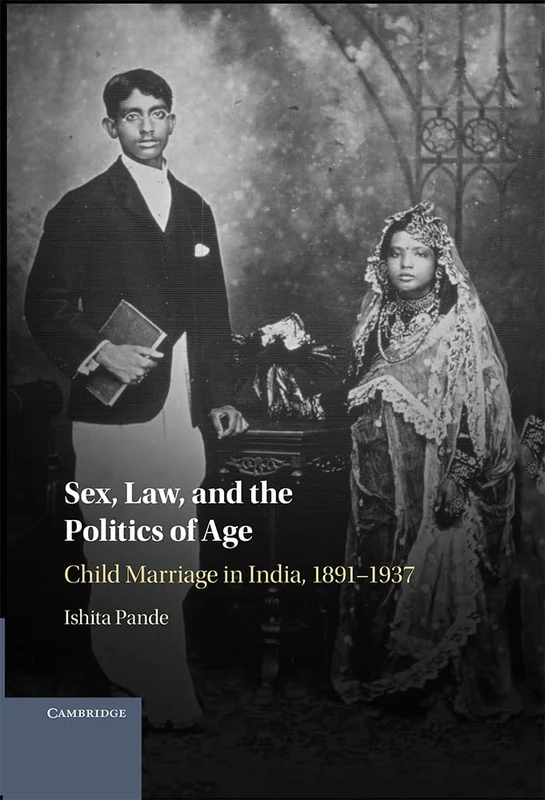 Sex, Law, and the Politics of Age: Child Marriage in India, 1891–1937