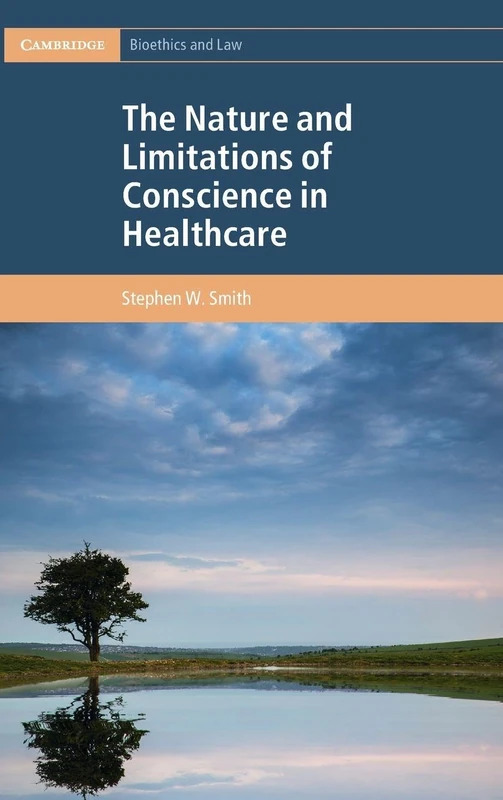 The Nature and Limitations of Conscience in Healthcare (Cambridge Bioethics and Law)