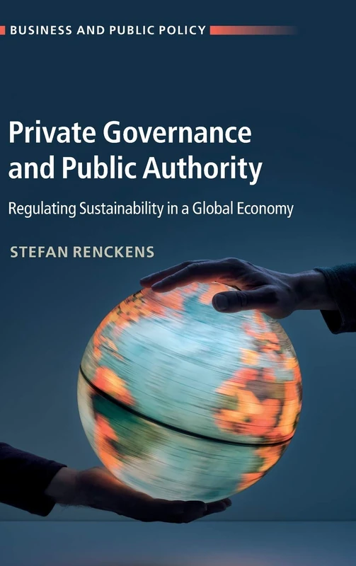 Private Governance and Public Authority: Regulating Sustainability in a Global Economy (Business and Public Policy)