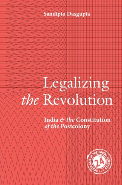 Legalizing the Revolution: India and the Constitution of the Postcolony: Series Number 23 (South Asia in the Social Sciences, Series Number 23)