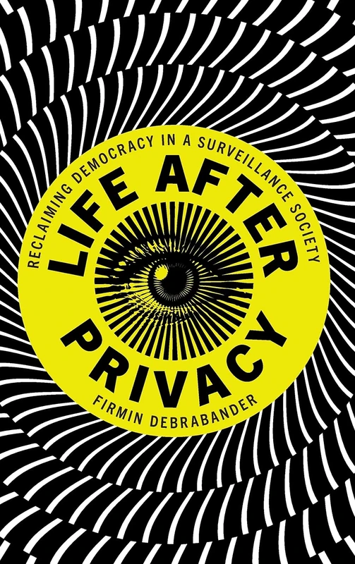 Life after Privacy: Reclaiming Democracy in a Surveillance Society