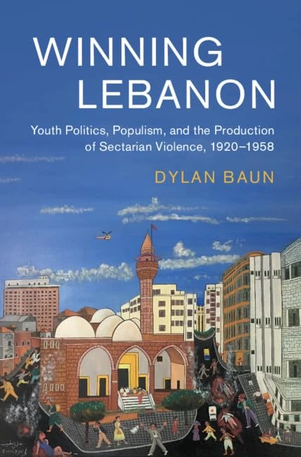 Winning Lebanon: Youth Politics, Populism, and the Production of Sectarian Violence, 1920–1958: 59 (Cambridge Middle East Studies, Series Number 59)