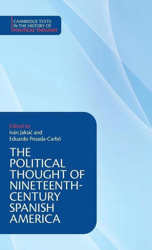The Political Thought of Nineteenth-Century Spanish America (Cambridge Texts in the History of Political Thought)