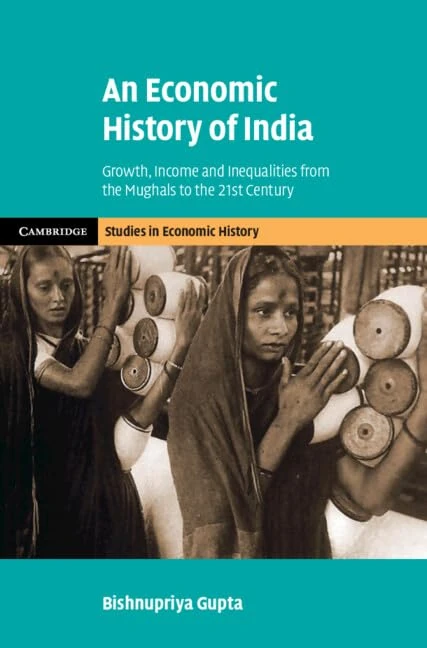 An Economic History of India: Growth, Income and Inequalities from the Mughals to the 21st Century (Cambridge Studies in Economic History - Second Series)