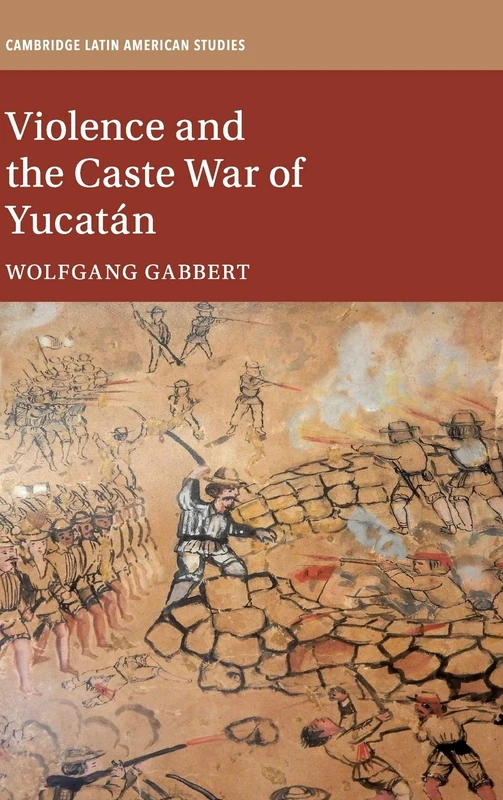 Violence and the Caste War of Yucatán: 116 (Cambridge Latin American Studies, Series Number 116)